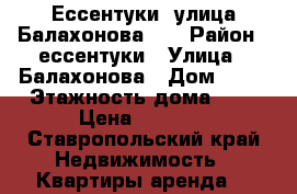 Ессентуки  улица Балахонова 27 › Район ­ ессентуки › Улица ­ Балахонова › Дом ­ 27 › Этажность дома ­ 6 › Цена ­ 6 000 - Ставропольский край Недвижимость » Квартиры аренда   